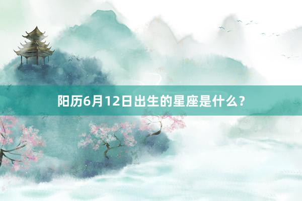 阳历6月12日出生的星座是什么？