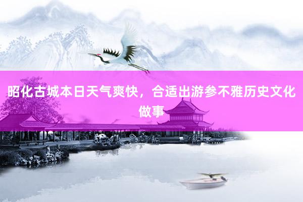 昭化古城本日天气爽快，合适出游参不雅历史文化做事